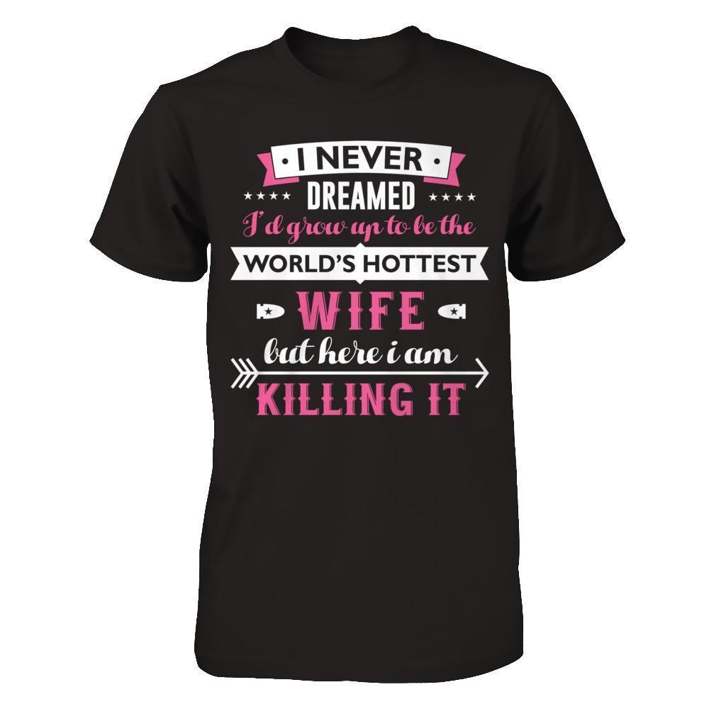 I Never Dreamed I'd Grow Up To Be The Worlds Hottest Wife-T-Shirt & Hoodie-Premium T-Shirt-Black