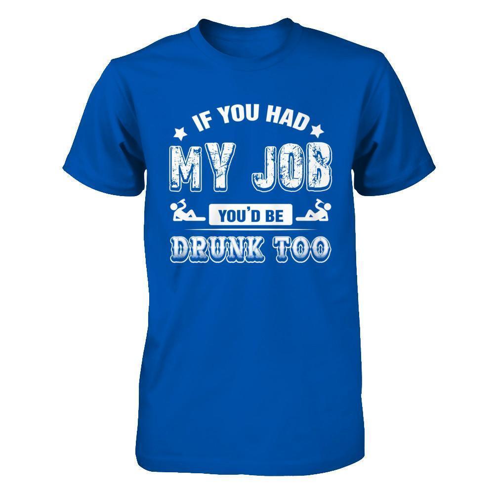 If You Had My Job You'd Be Drunk Too-T-Shirt & Hoodie-Premium T-Shirt-Royal