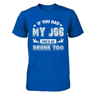 If You Had My Job You'd Be Drunk Too-T-Shirt & Hoodie-Premium T-Shirt-Royal