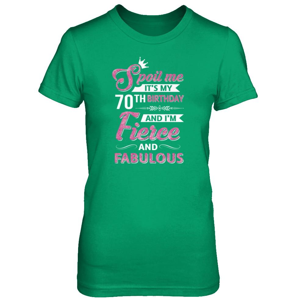 Spoil Me It's My 70Th Birthday And I'm Fierce And Fabulous-T-Shirt & Tank Top-Women's T-Shirt-Irish Green