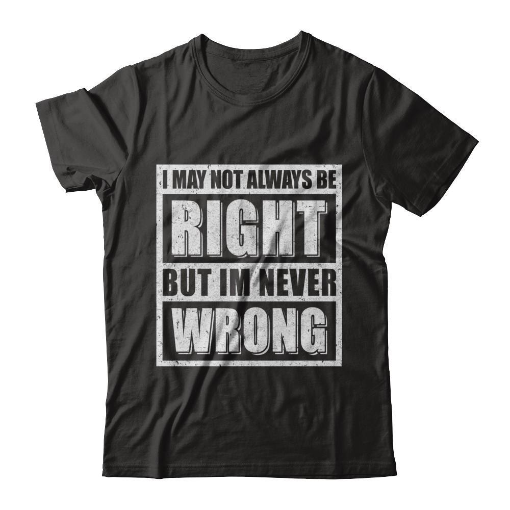 I May Not Always Be Right But I'm Never Wrong-T-Shirt & Hoodie-Premium T-Shirt-Black