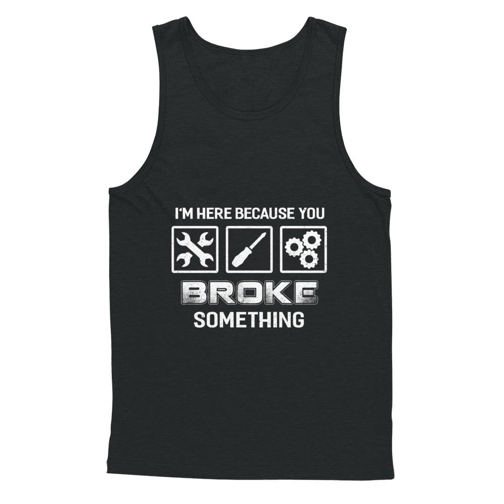 I'm Here Because You Broke Something Mechanic-T-Shirt & Hoodie-Unisex Tank-Black