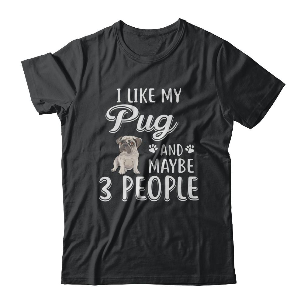 I Like My Pug And Maybe 3 People