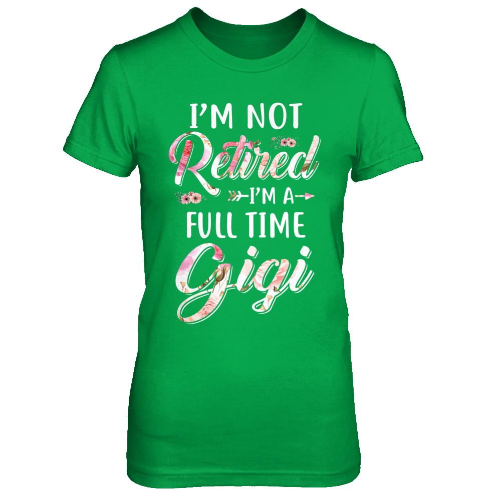 I'm Not Retired I'm A Full Time Gigi Mothers Day-T-Shirt & Hoodie-Women's T-Shirt-Irish Green