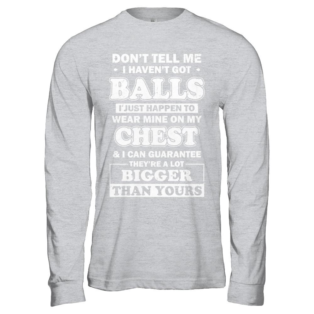 Don't Tell Me I Haven't Got Balls They Bigger Than Yours-T-Shirt & Hoodie-