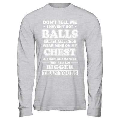 Don't Tell Me I Haven't Got Balls They Bigger Than Yours-T-Shirt & Hoodie-