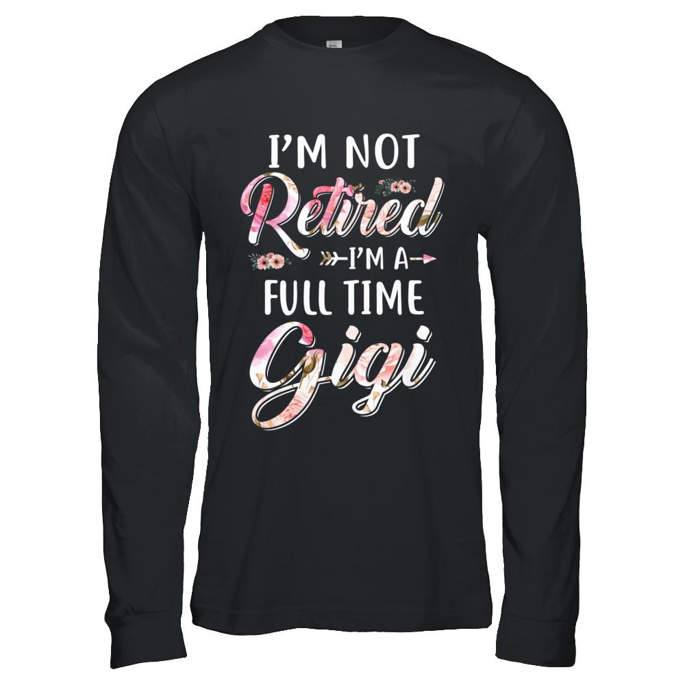 I'm Not Retired I'm A Full Time Gigi Mothers Day-T-Shirt & Hoodie-Long Sleeve T-Shirt-Black