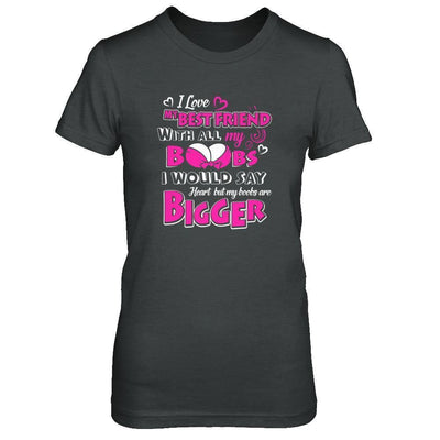 I Love My Best Friend With All My Boobs-T-Shirt & Tank Top-Women's T-Shirt-Dark Heather