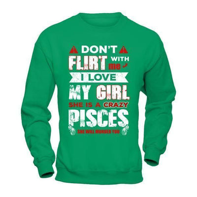 Don't Flirt With Me I Love My Girl She Is A Crazy Pisces-T-Shirt & Hoodie-Crewneck Sweatshirt-Irish Green