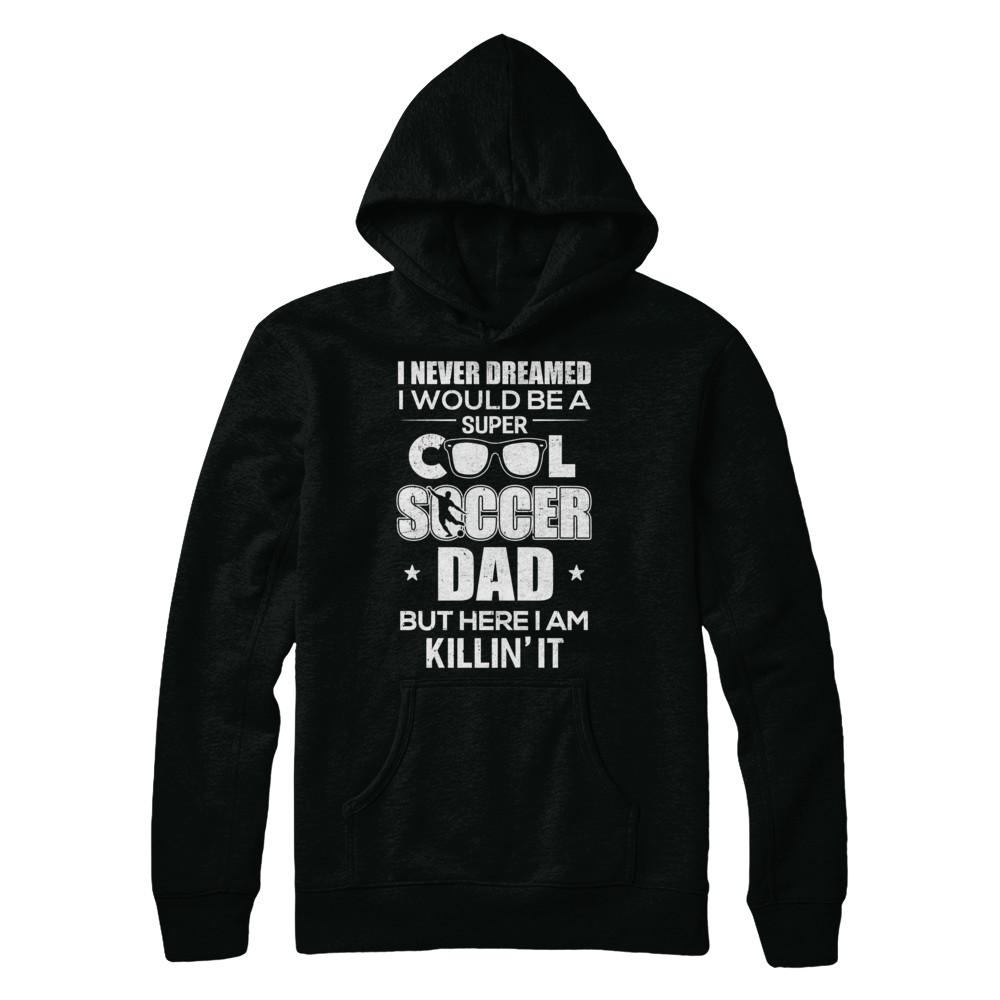 Never Dreamed I Would Be A Cool Soccer Dad Fathers Day-T-Shirt & Hoodie-Pullover Hoodie-Black