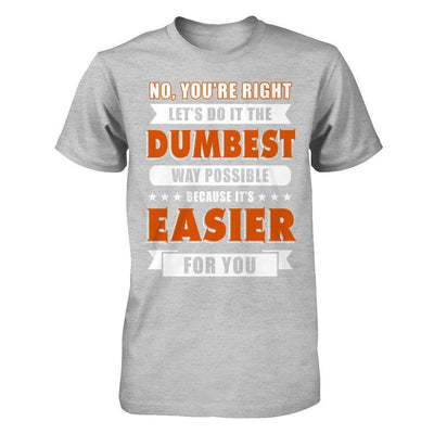 No You're Right Let's Do It The Dumbest Way Possible-T-Shirt & Hoodie-Premium T-Shirt-Heather Gray