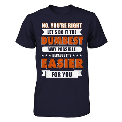 No You're Right Let's Do It The Dumbest Way Possible-T-Shirt & Hoodie-Premium T-Shirt-Midnight Navy