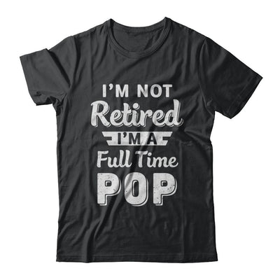 I'm Not Retired I'm A Full Time Pop Fathers Day-T-Shirt & Hoodie-Classic T-Shirt-Black