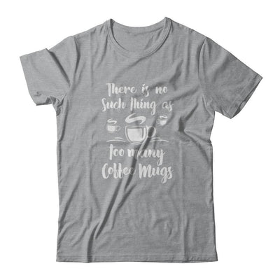 There Is No Such Thing As Too Many Coffee Mugs-T-Shirt & Tank Top-Classic T-Shirt-Sport Grey