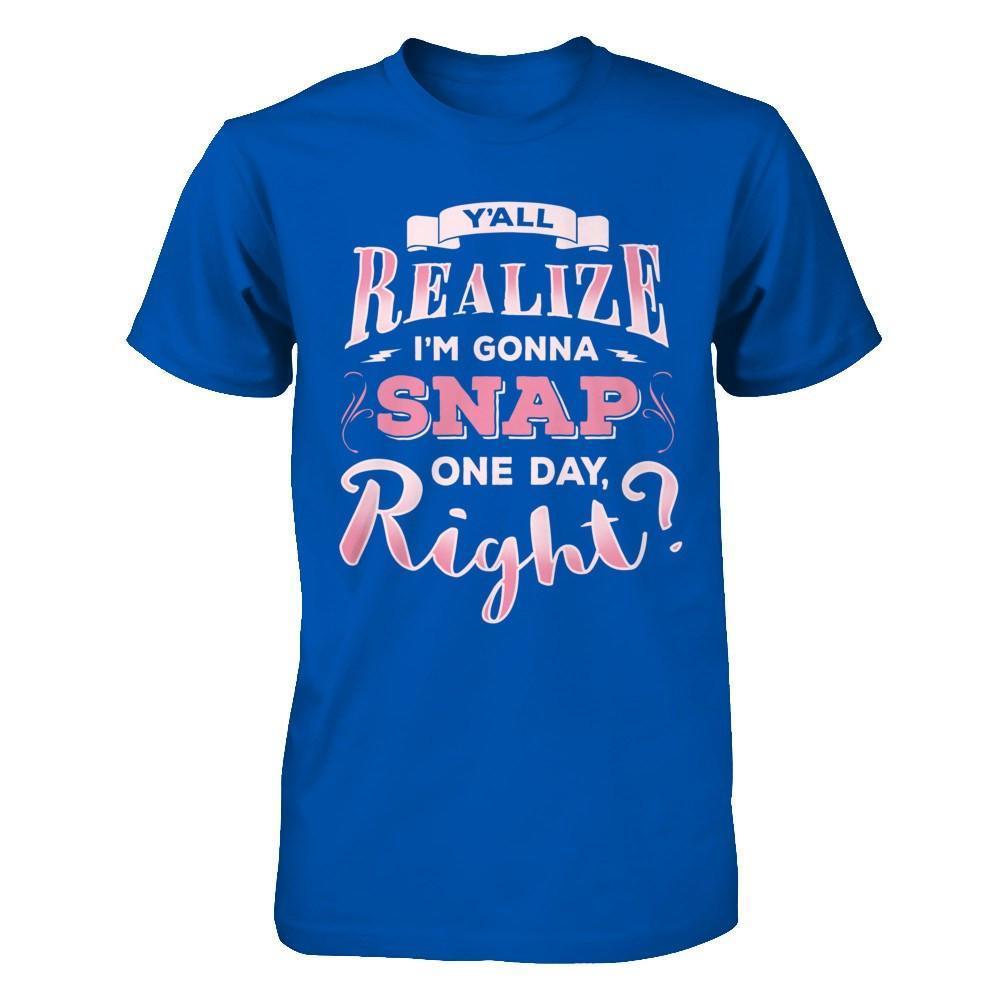 Y'all Realize I'm Gonna Snap One Day Right-T-Shirt & Hoodie-Premium T-Shirt-Royal
