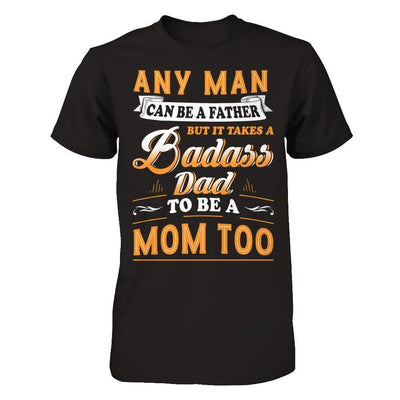 Any Man Can Be A Father But I Takes A Badass Dad To Be A Mom Too-T-Shirt & Hoodie-Classic T-Shirt-Black