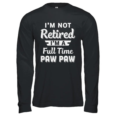 I'm Not Retired I'm A Full Time Paw Paw Fathers Day-T-Shirt & Hoodie-Long Sleeve T-Shirt-Black