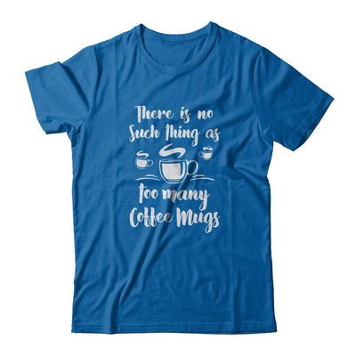 There Is No Such Thing As Too Many Coffee Mugs-T-Shirt & Tank Top-Classic T-Shirt-Royal
