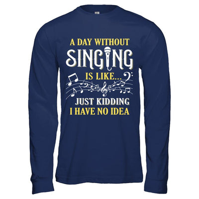 A Day Without Singing Just Kidding I Have No Idea-T-Shirt & Hoodie-Long Sleeve T-Shirt-Navy