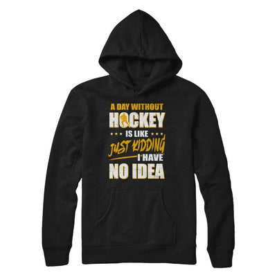 A Day Without Hockey Is Like Just Kidding I Have No Idea-T-Shirt & Hoodie-Pullover Hoodie-Black