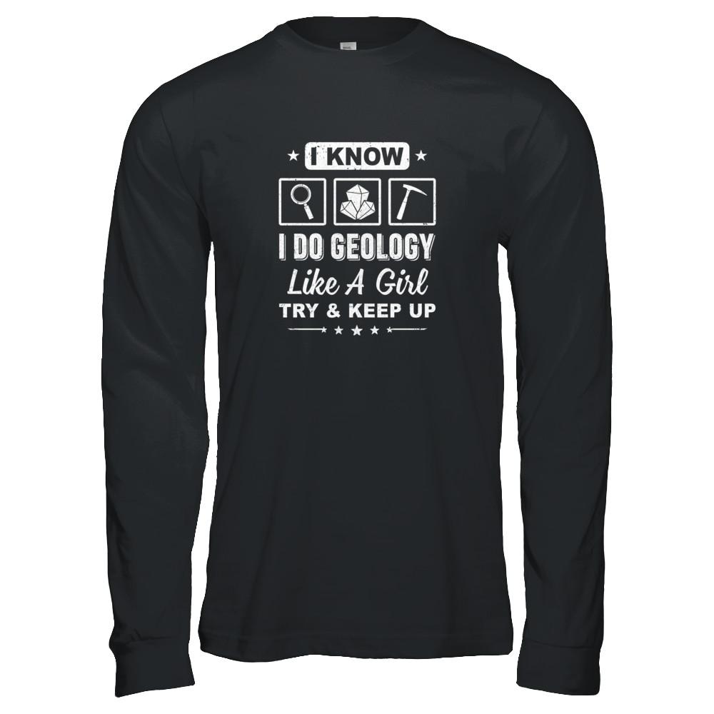 I Know I Do Geology Like A Girl Try And Keep Up-T-Shirt & Tank Top-Long Sleeve T-Shirt-Black