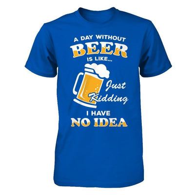 A Day Without Beer Is Like Just Kidding I Have No Idea-T-Shirt & Hoodie-Premium T-Shirt-Royal