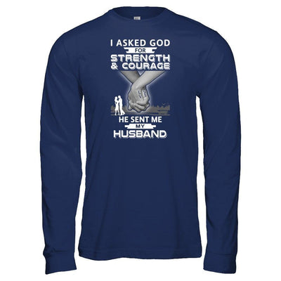 I Asked God For Strength And Courage He Sent Me My Husband-T-Shirt & Hoodie-Long Sleeve T-Shirt-Navy