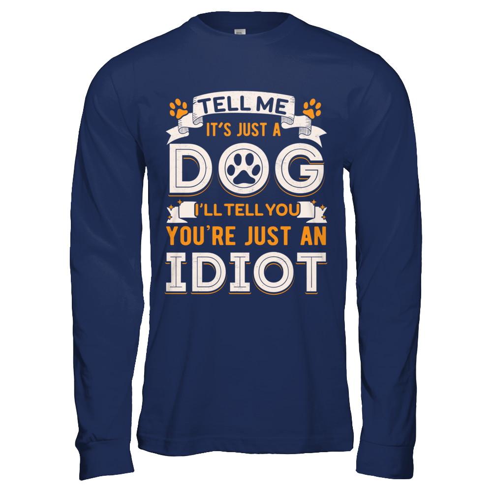 Tell me it's JUST A DOG you're JUST AN IDIOT-T-Shirt & Hoodie-Long Sleeve T-Shirt-Navy