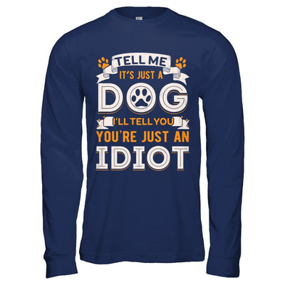 Tell me it's JUST A DOG you're JUST AN IDIOT-T-Shirt & Hoodie-Long Sleeve T-Shirt-Navy