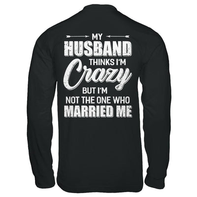 My Husband Thinks I'm Crazy Funny Wife-T-Shirt & Hoodie-Long Sleeve T-Shirt-Black