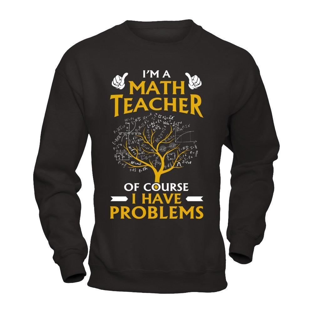 I'm A Math Teacher Of Course I Have Problems-T-Shirt & Hoodie-Crewneck Sweatshirt-Black
