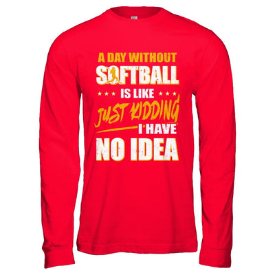 A Day Without Softball Is Like Just Kidding I Have No Idea-T-Shirt & Hoodie-Long Sleeve T-Shirt-Red