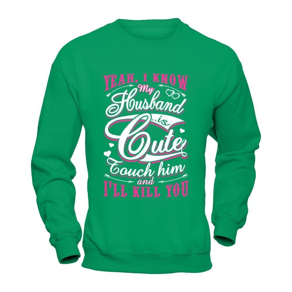 I Know My Husband Is Cute Touch Him And I'll Kill You-T-Shirt & Hoodie-Crewneck Sweatshirt-Irish Green