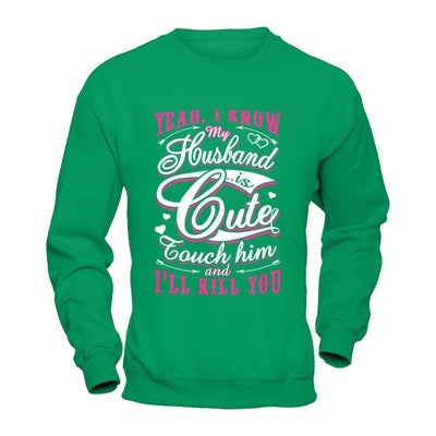 I Know My Husband Is Cute Touch Him And I'll Kill You-T-Shirt & Hoodie-Crewneck Sweatshirt-Irish Green
