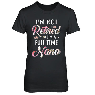 I'm Not Retired I'm A Full Time Nana Mothers Day-T-Shirt & Hoodie-Women's T-Shirt-Black