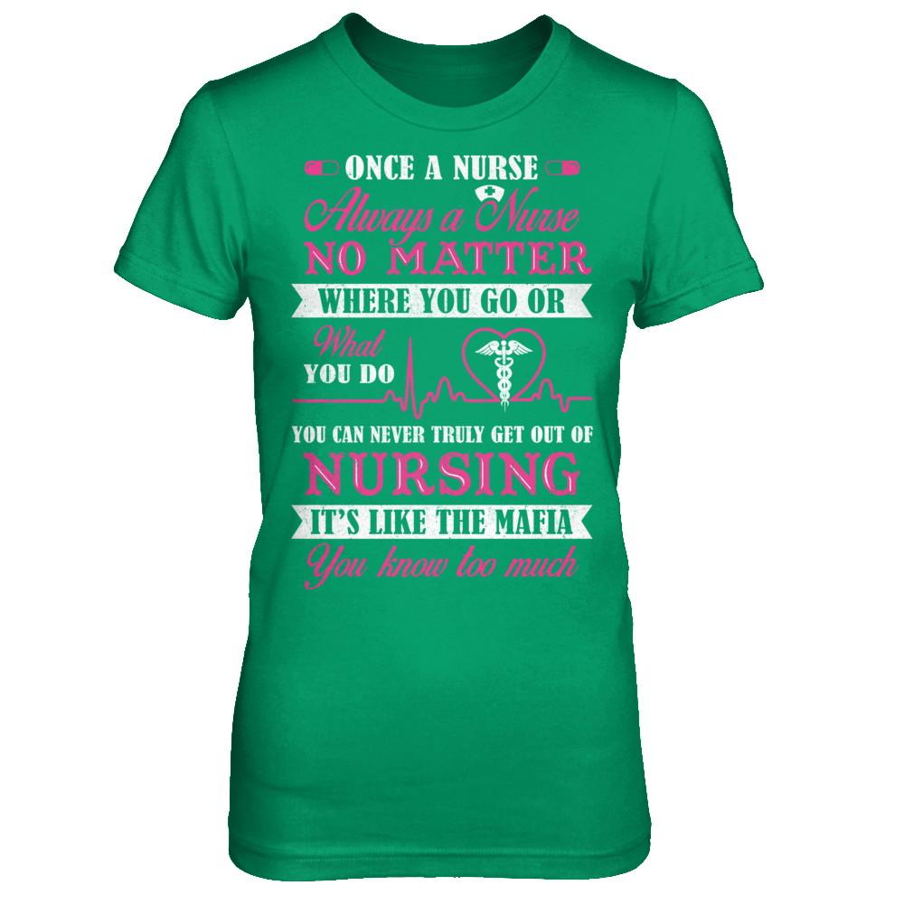 Once A Nurse Always A Nurse No Matter You Go Or What You Do-T-Shirt & Hoodie-Women's T-Shirt-Irish Green
