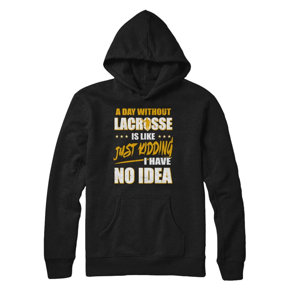 A Day Without Lacrosse Is Like Just Kidding I Have No Idea-T-Shirt & Hoodie-Pullover Hoodie-Black