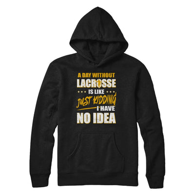 A Day Without Lacrosse Is Like Just Kidding I Have No Idea-T-Shirt & Hoodie-Pullover Hoodie-Black