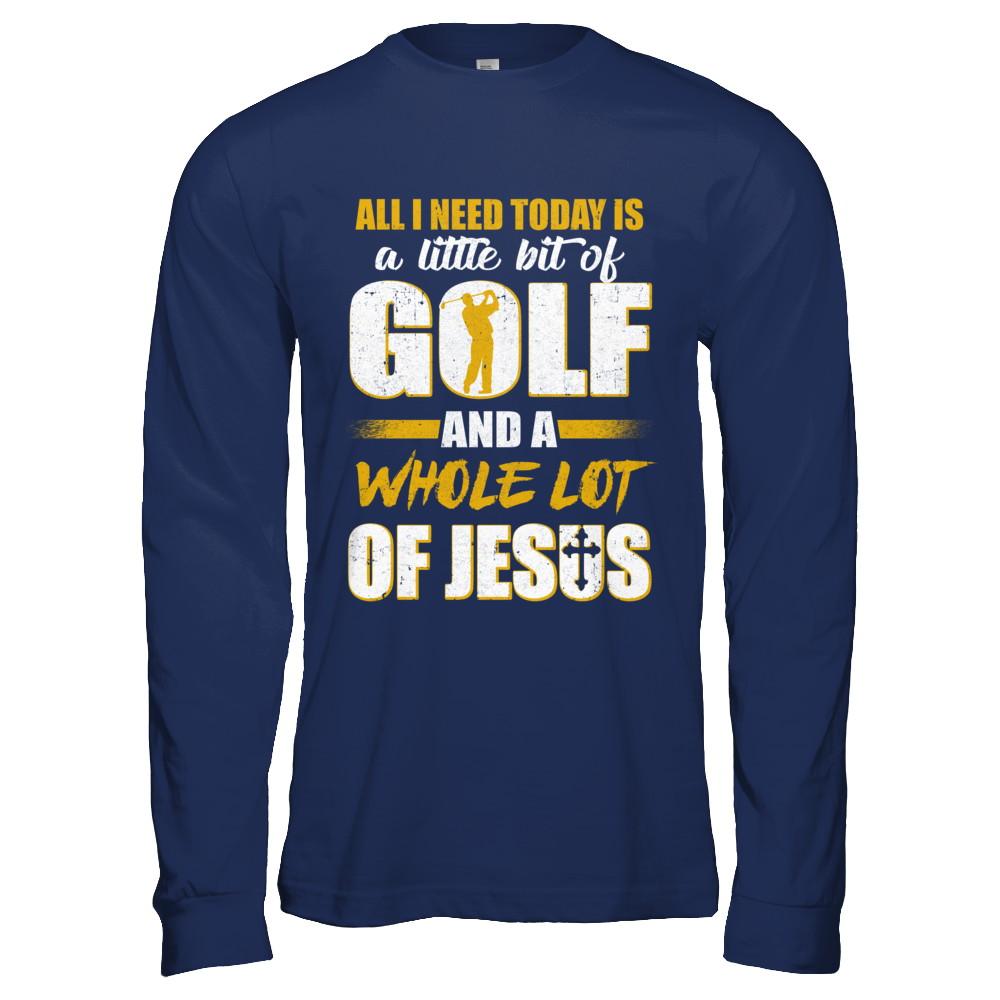 All I Need Today Is A Little Bit Of Golf And A Whole Lot Of Jesus-T-Shirt & Hoodie-Long Sleeve T-Shirt-Navy
