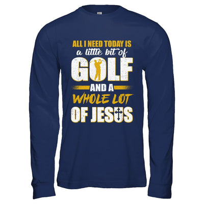All I Need Today Is A Little Bit Of Golf And A Whole Lot Of Jesus-T-Shirt & Hoodie-Long Sleeve T-Shirt-Navy