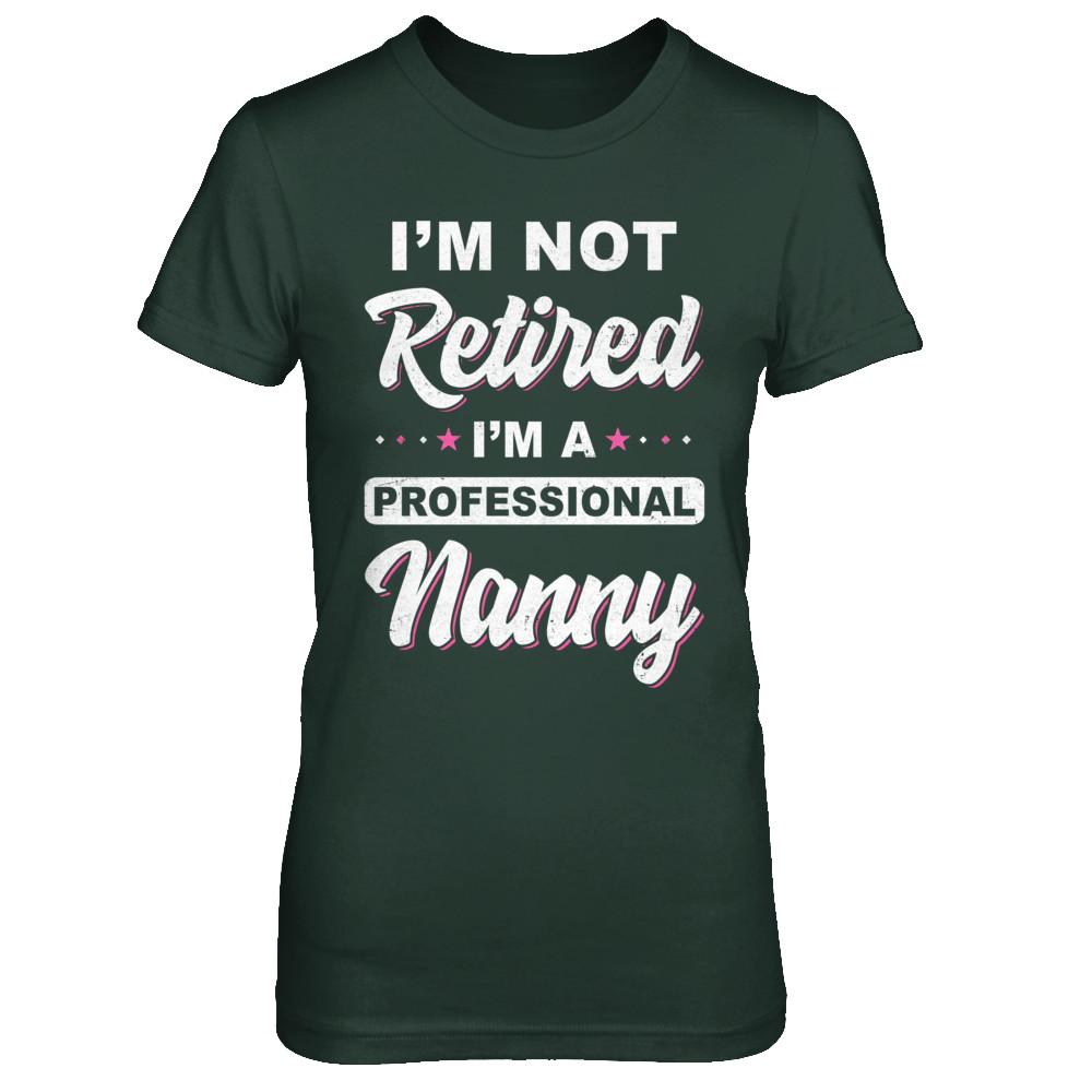 I'm Not Retired A Professional Nanny Mother Day Gift-T-Shirt & Hoodie-Women's T-Shirt-Forest Green