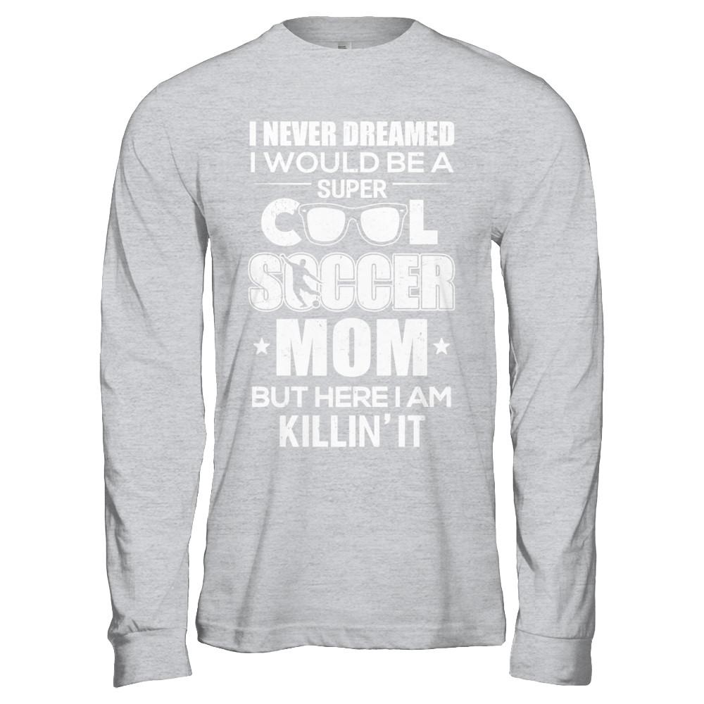 Never Dreamed I Would Be A Cool Soccer Mom Mothers Day-T-Shirt & Hoodie-
