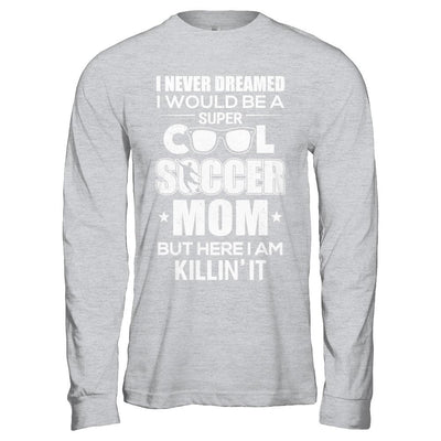 Never Dreamed I Would Be A Cool Soccer Mom Mothers Day-T-Shirt & Hoodie-