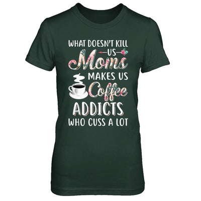 What Doesn't Kill Us Moms Make Us Coffee Addicts Cuss-T-Shirt & Hoodie-Women's T-Shirt-Forest Green