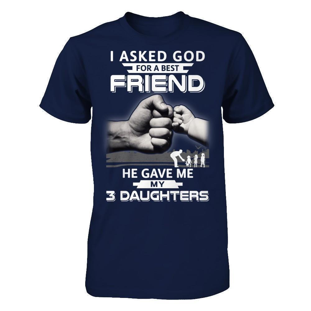 I Asked God For A Best Friend He Gave Me My Three Daughters-T-Shirt & Hoodie-Classic T-Shirt-Navy