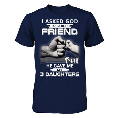 I Asked God For A Best Friend He Gave Me My Three Daughters-T-Shirt & Hoodie-Classic T-Shirt-Navy