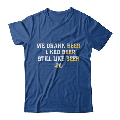 We Drank Beer I Liked Beer Still Like Beer-T-Shirt & Hoodie-Classic T-Shirt-Royal