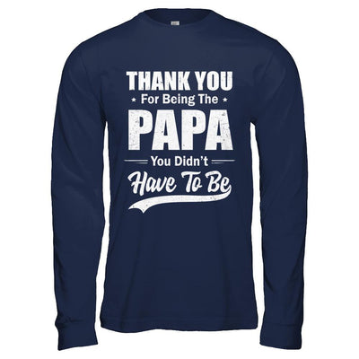 Thank You For Being The Papa You Didnt Have To Be Fathers Day-T-Shirt & Hoodie-Long Sleeve T-Shirt-Navy