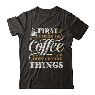First I Drink The Coffee Then I Do The Things-T-Shirt & Sweatshirt-Premium T-Shirt-Black