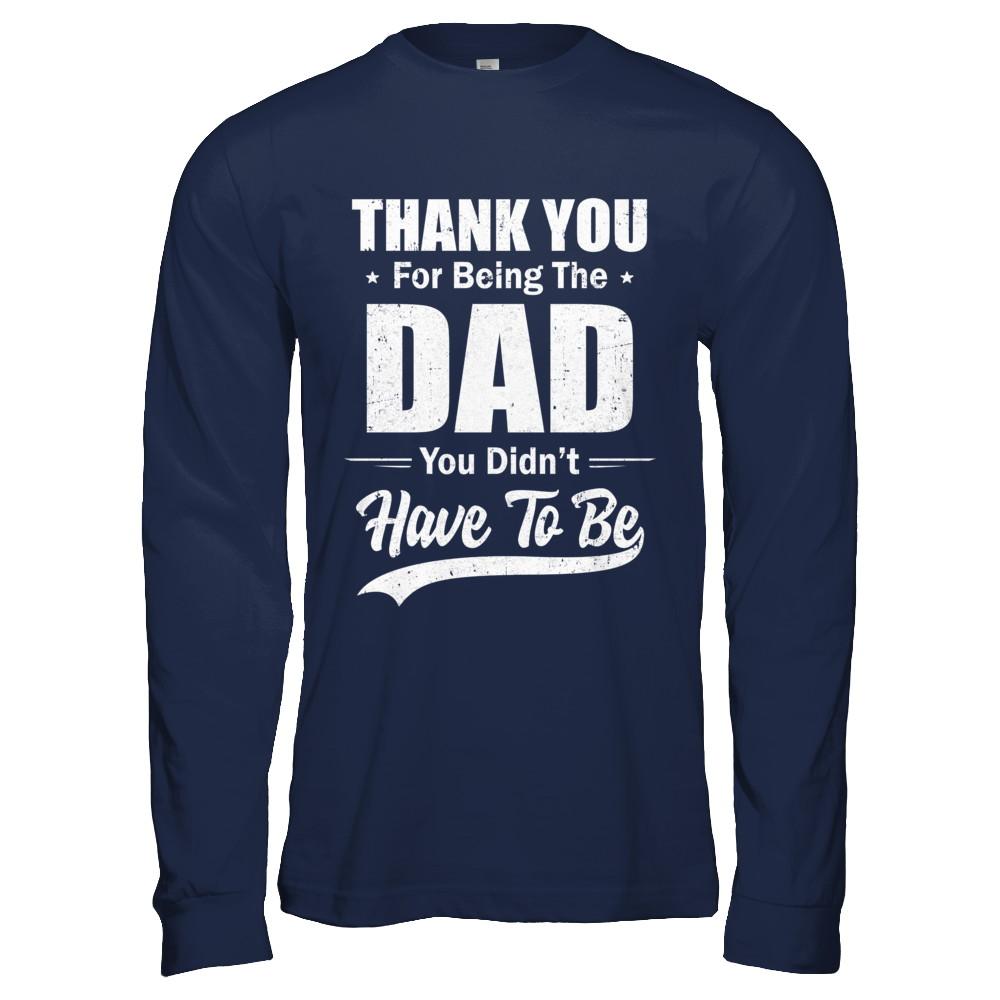 Thank You For Being The Dad You Didnt Have To Be Fathers Day-T-Shirt & Hoodie-Long Sleeve T-Shirt-Navy